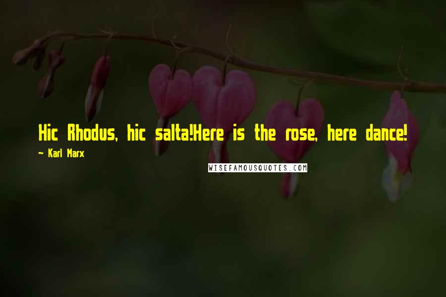 Karl Marx Quotes: Hic Rhodus, hic salta!Here is the rose, here dance!
