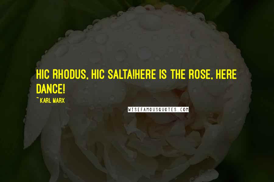 Karl Marx Quotes: Hic Rhodus, hic salta!Here is the rose, here dance!