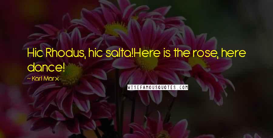 Karl Marx Quotes: Hic Rhodus, hic salta!Here is the rose, here dance!