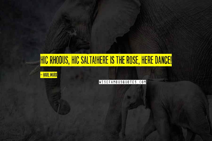 Karl Marx Quotes: Hic Rhodus, hic salta!Here is the rose, here dance!