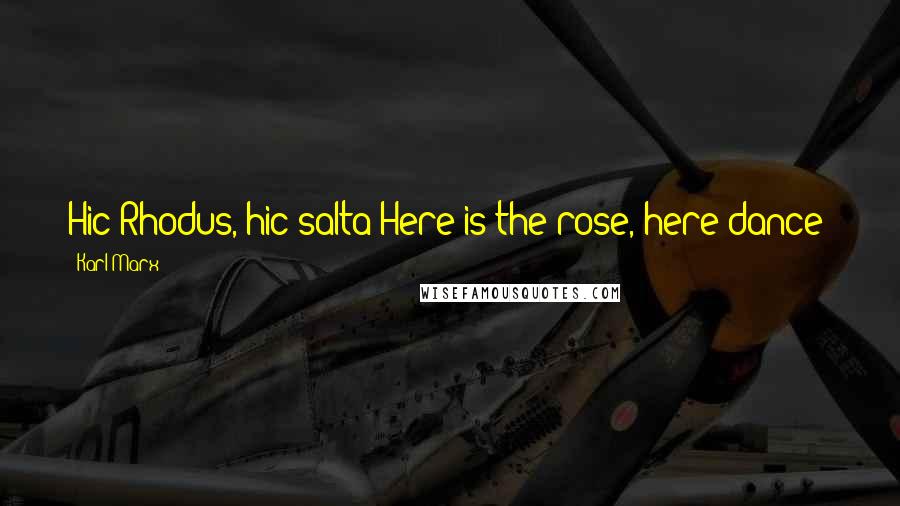 Karl Marx Quotes: Hic Rhodus, hic salta!Here is the rose, here dance!