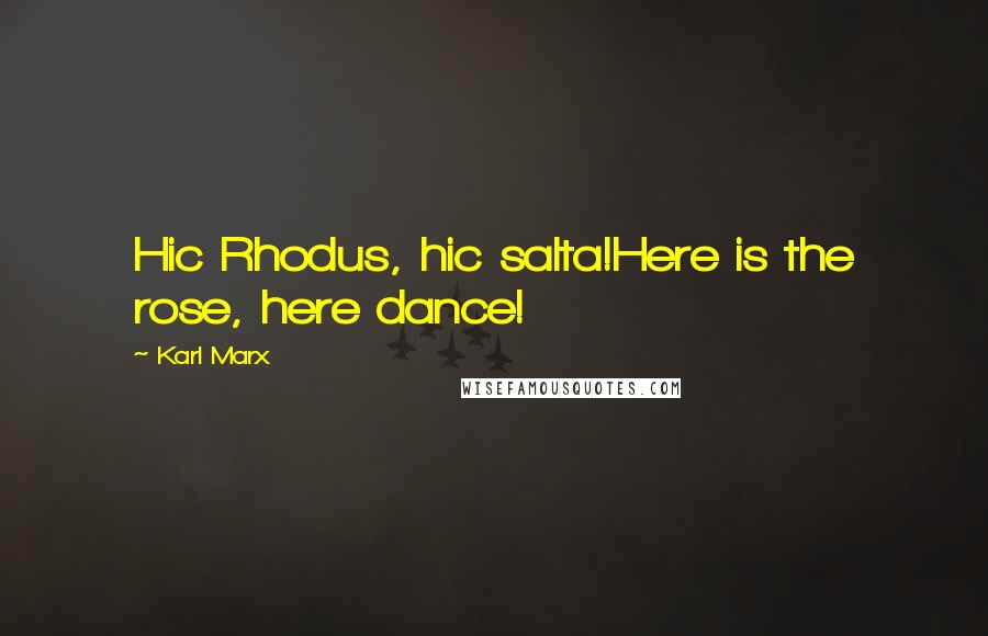 Karl Marx Quotes: Hic Rhodus, hic salta!Here is the rose, here dance!