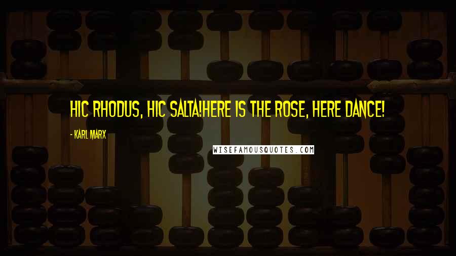 Karl Marx Quotes: Hic Rhodus, hic salta!Here is the rose, here dance!