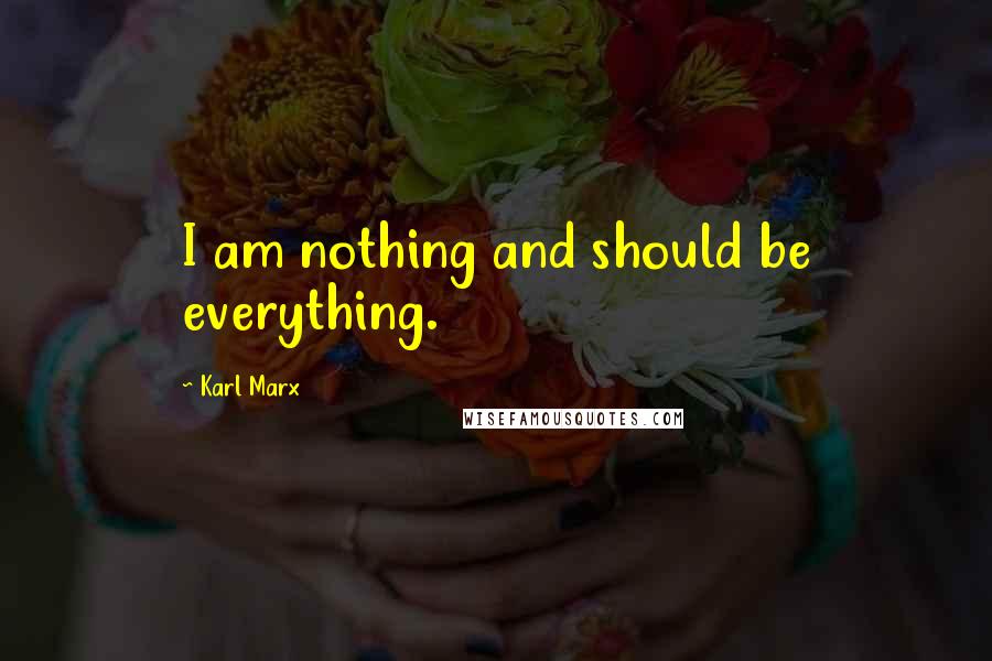 Karl Marx Quotes: I am nothing and should be everything.
