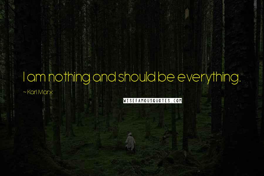 Karl Marx Quotes: I am nothing and should be everything.