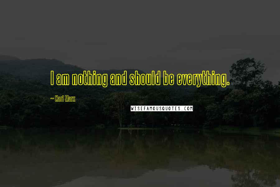 Karl Marx Quotes: I am nothing and should be everything.
