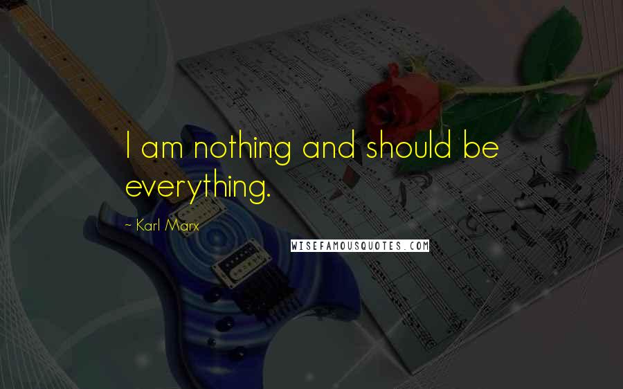 Karl Marx Quotes: I am nothing and should be everything.