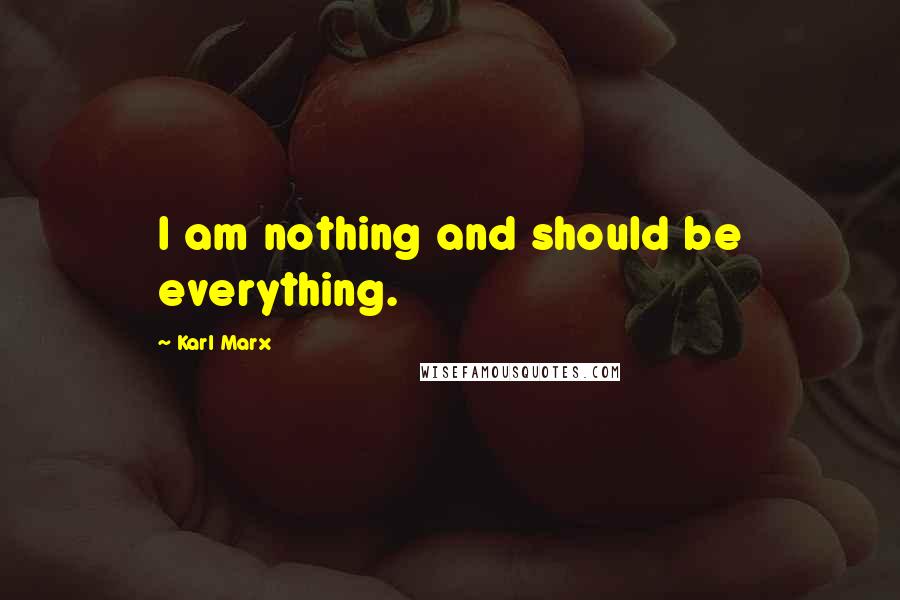 Karl Marx Quotes: I am nothing and should be everything.
