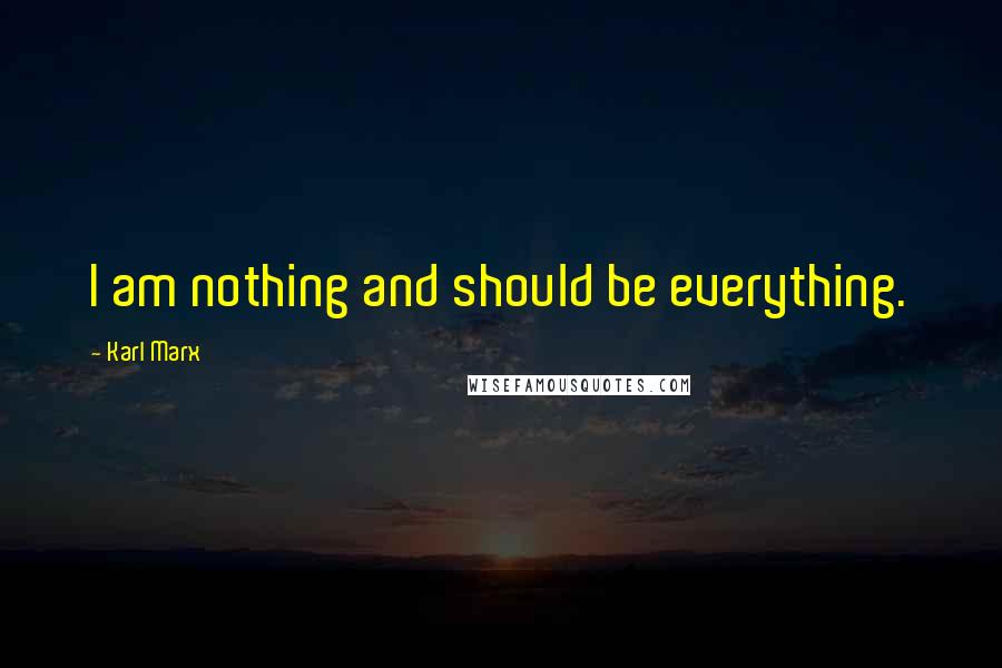 Karl Marx Quotes: I am nothing and should be everything.