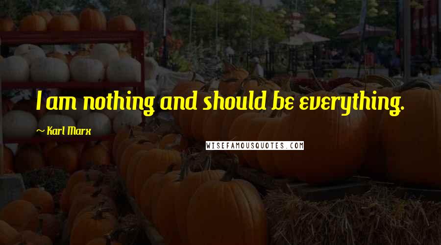 Karl Marx Quotes: I am nothing and should be everything.