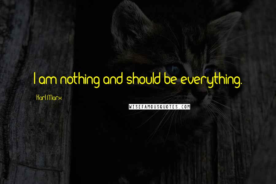 Karl Marx Quotes: I am nothing and should be everything.