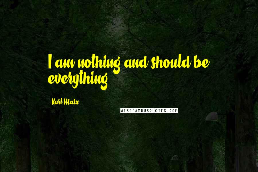 Karl Marx Quotes: I am nothing and should be everything.