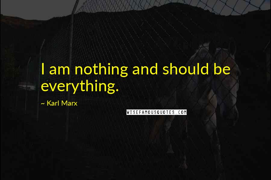 Karl Marx Quotes: I am nothing and should be everything.