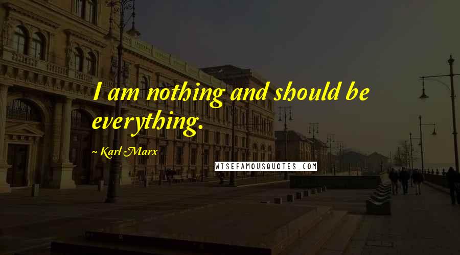 Karl Marx Quotes: I am nothing and should be everything.