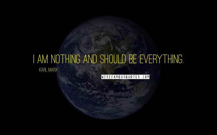 Karl Marx Quotes: I am nothing and should be everything.