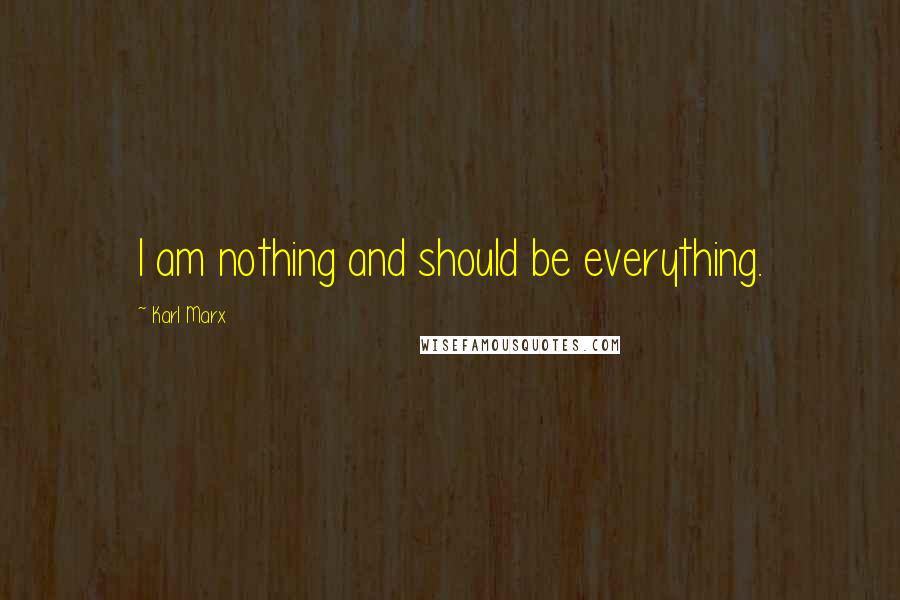 Karl Marx Quotes: I am nothing and should be everything.