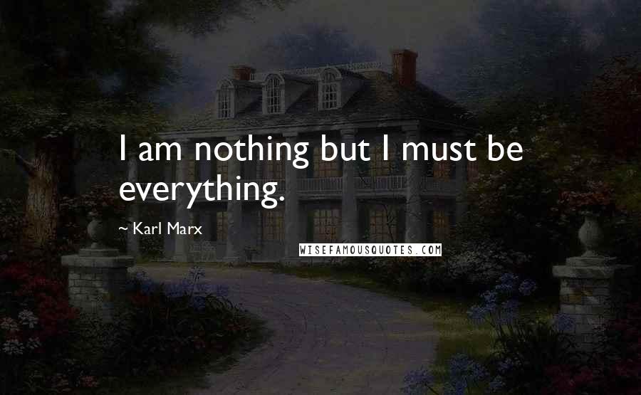 Karl Marx Quotes: I am nothing but I must be everything.