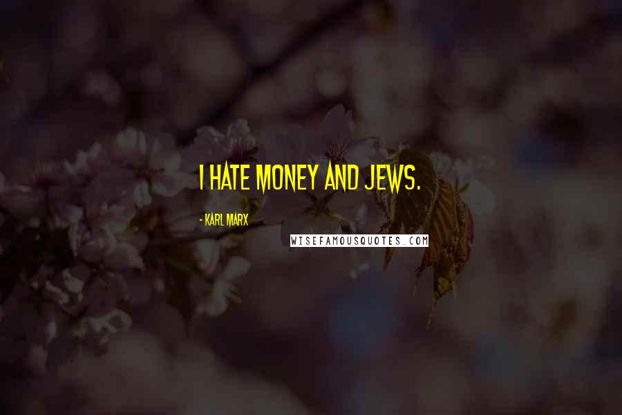 Karl Marx Quotes: I hate money and Jews.