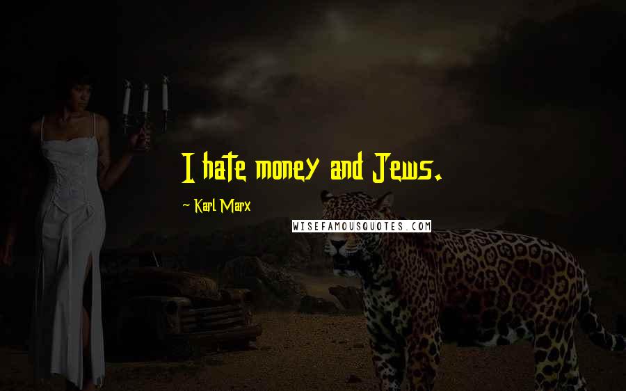 Karl Marx Quotes: I hate money and Jews.