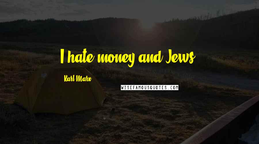 Karl Marx Quotes: I hate money and Jews.