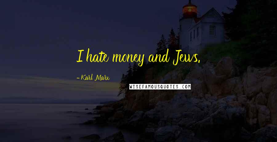 Karl Marx Quotes: I hate money and Jews.