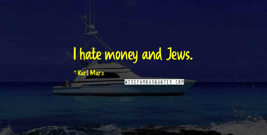Karl Marx Quotes: I hate money and Jews.
