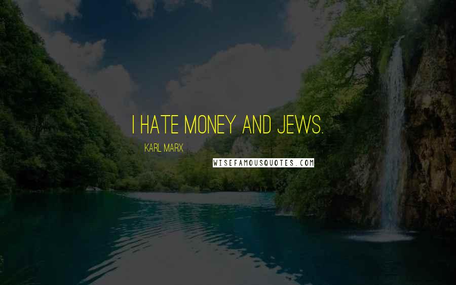Karl Marx Quotes: I hate money and Jews.