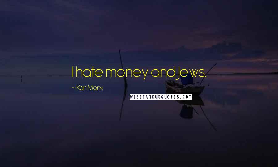 Karl Marx Quotes: I hate money and Jews.