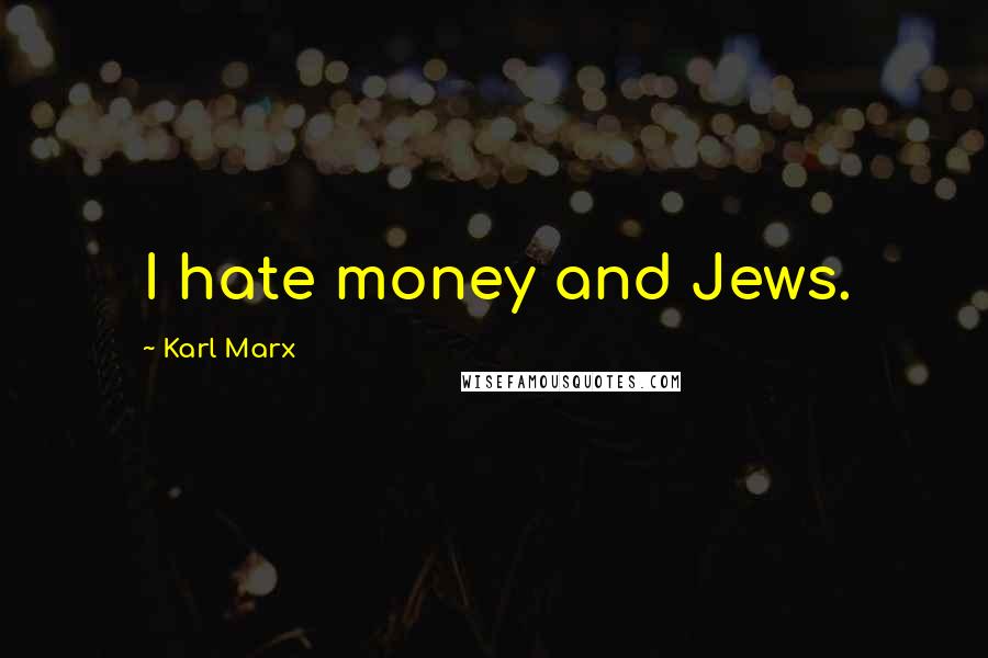 Karl Marx Quotes: I hate money and Jews.
