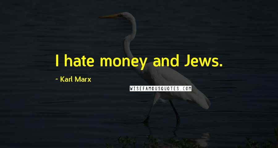 Karl Marx Quotes: I hate money and Jews.