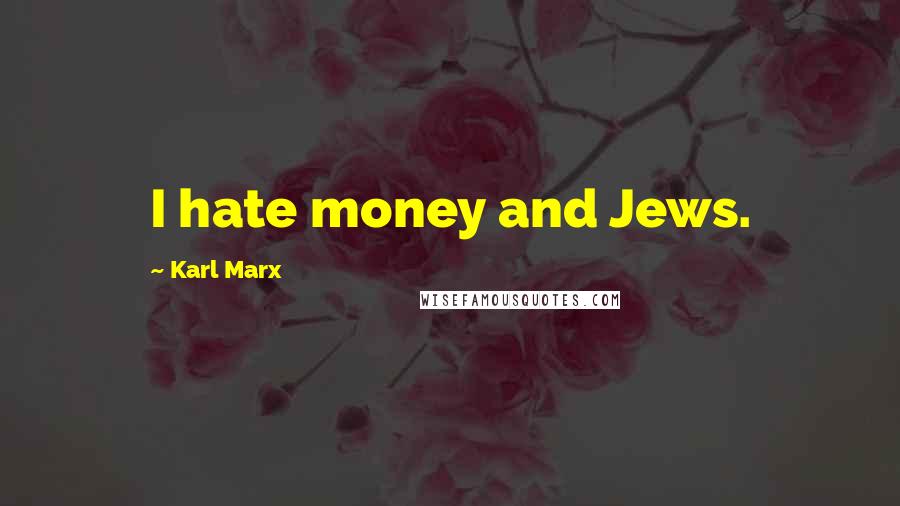 Karl Marx Quotes: I hate money and Jews.