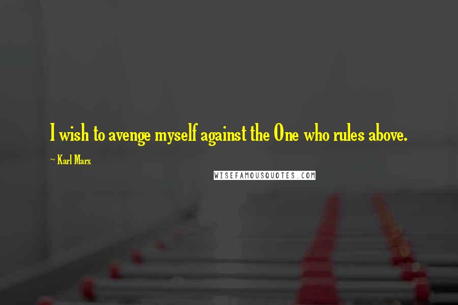 Karl Marx Quotes: I wish to avenge myself against the One who rules above.