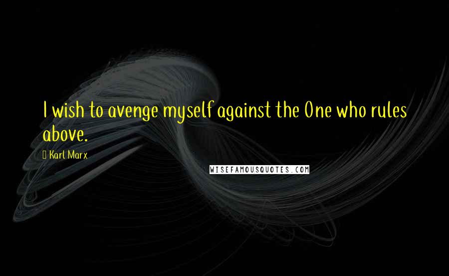 Karl Marx Quotes: I wish to avenge myself against the One who rules above.