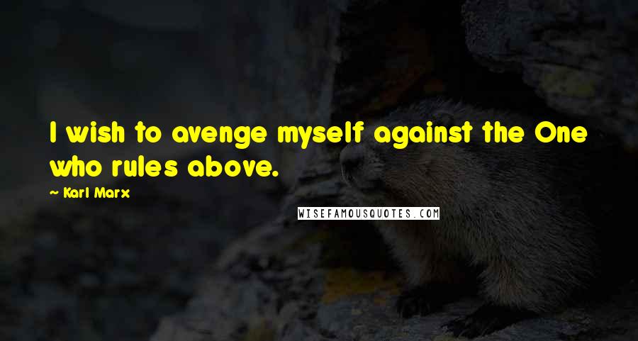 Karl Marx Quotes: I wish to avenge myself against the One who rules above.