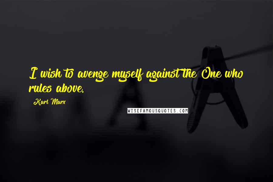 Karl Marx Quotes: I wish to avenge myself against the One who rules above.