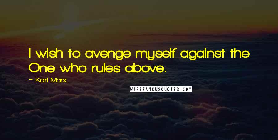 Karl Marx Quotes: I wish to avenge myself against the One who rules above.