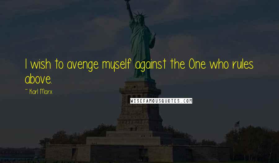 Karl Marx Quotes: I wish to avenge myself against the One who rules above.