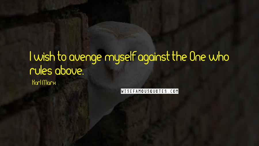 Karl Marx Quotes: I wish to avenge myself against the One who rules above.