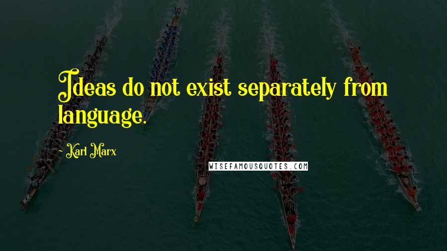 Karl Marx Quotes: Ideas do not exist separately from language.