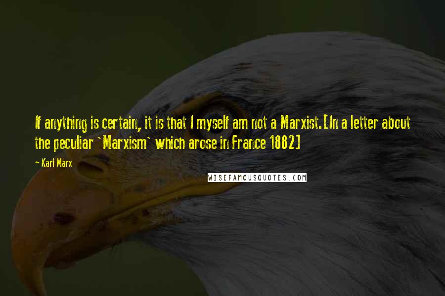 Karl Marx Quotes: If anything is certain, it is that I myself am not a Marxist.[In a letter about the peculiar 'Marxism' which arose in France 1882]