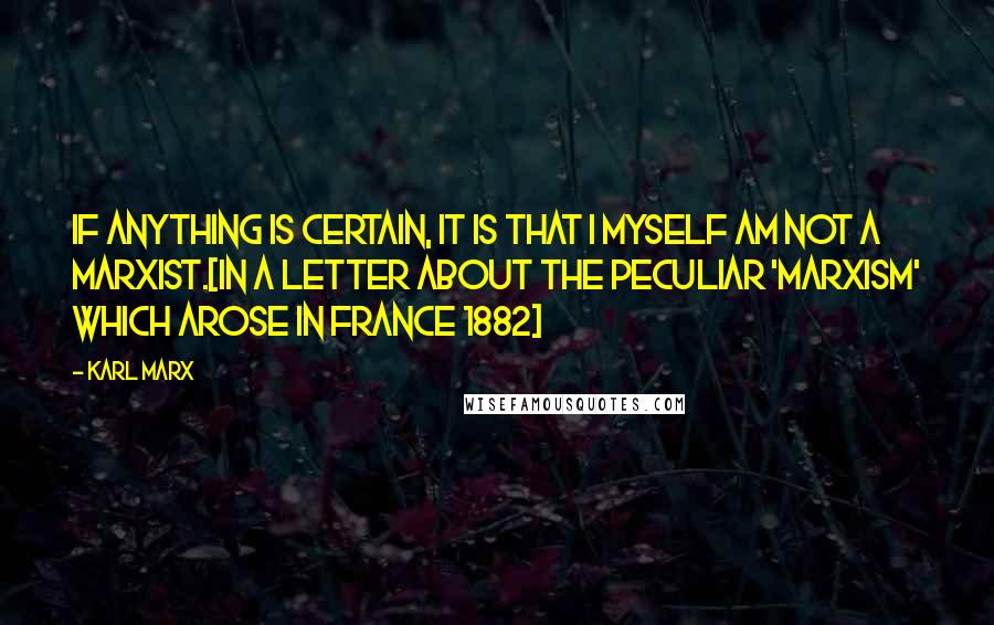 Karl Marx Quotes: If anything is certain, it is that I myself am not a Marxist.[In a letter about the peculiar 'Marxism' which arose in France 1882]