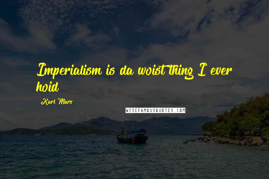 Karl Marx Quotes: Imperialism is da woist thing I ever hoid!