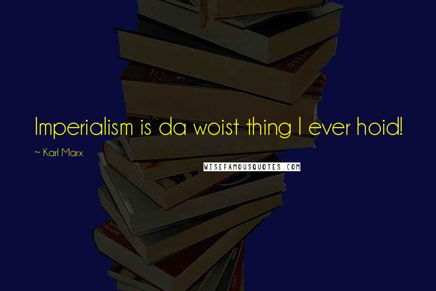 Karl Marx Quotes: Imperialism is da woist thing I ever hoid!