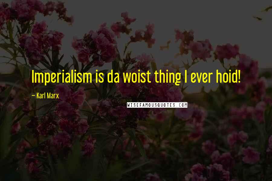 Karl Marx Quotes: Imperialism is da woist thing I ever hoid!