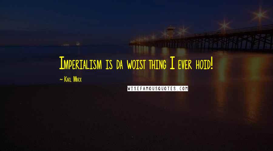 Karl Marx Quotes: Imperialism is da woist thing I ever hoid!