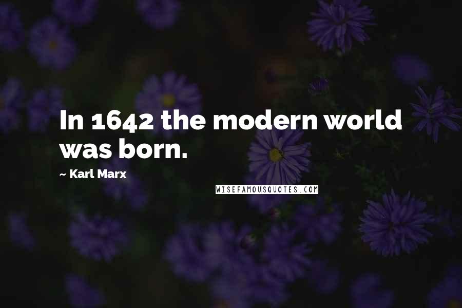 Karl Marx Quotes: In 1642 the modern world was born.