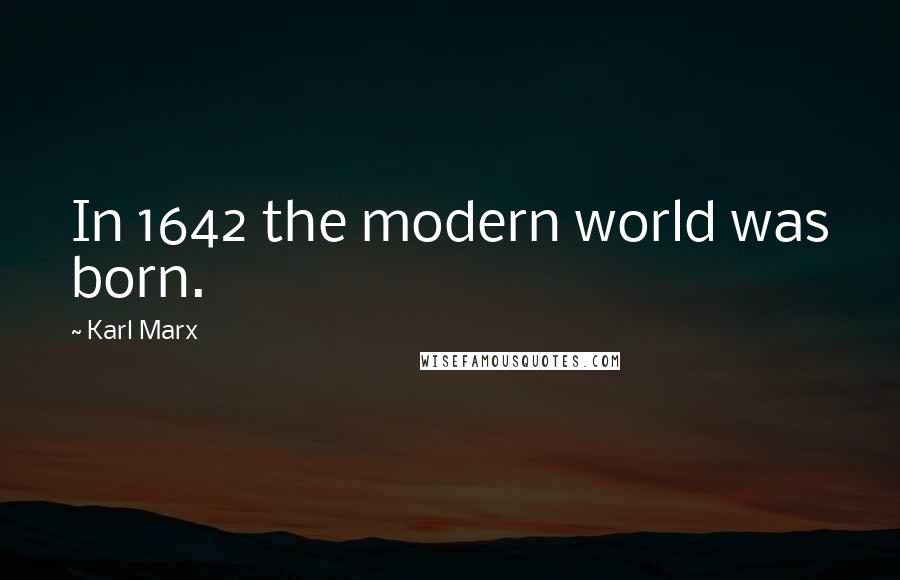 Karl Marx Quotes: In 1642 the modern world was born.