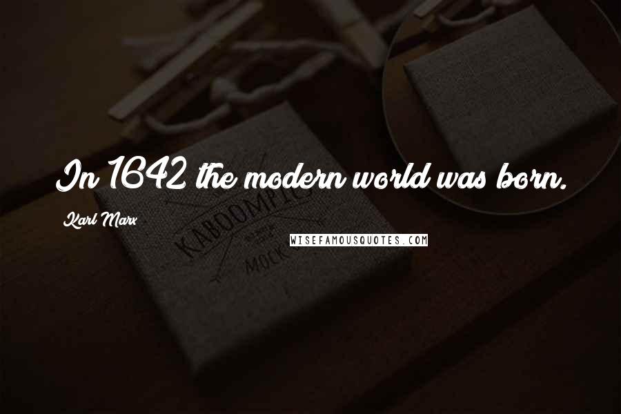 Karl Marx Quotes: In 1642 the modern world was born.