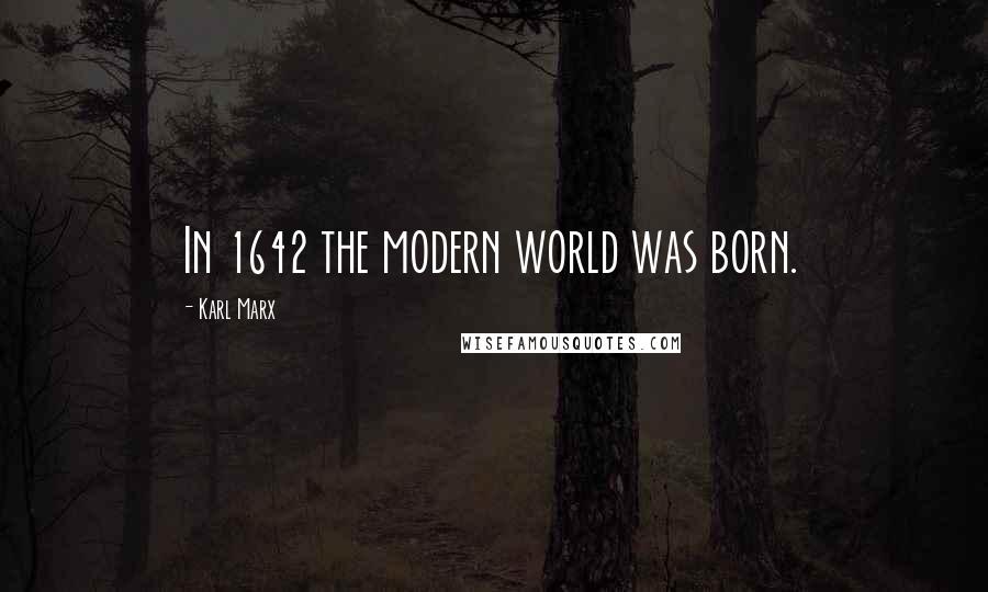 Karl Marx Quotes: In 1642 the modern world was born.