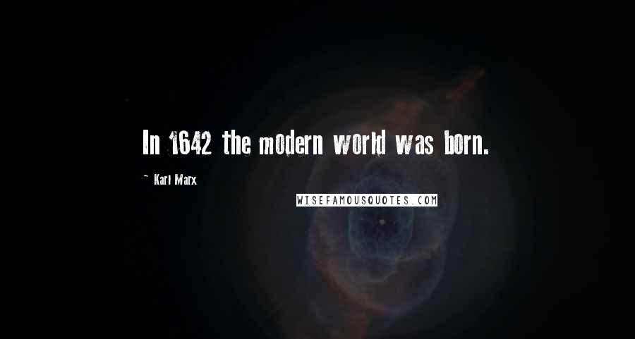 Karl Marx Quotes: In 1642 the modern world was born.